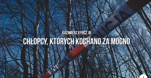 Tylko u nas! – zobacz trailer i przeczytaj nieoficjalny OPIS do książki Kazimierza Kyrcza Jr: „Chłopcy, których kochano za mocno” 👇👇👇 Tylko u nas! – zobacz trailer i przeczytaj nieoficjalny OPIS do książki Kazimierza Kyrcza Jr: „Chłopcy, których kochano za mocno” 👇👇👇