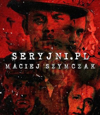 „Historie które stworzyłem są autentyczne i posiadają swoje drugie dno” – Rozmowa z Maciejem Szymczakiem, autorem książki „Seryjni.pl”.